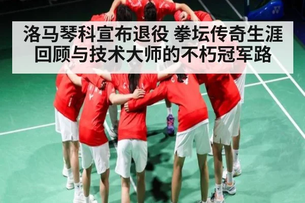 洛马琴科宣布退役 拳坛传奇生涯回顾与技术大师的不朽冠军路