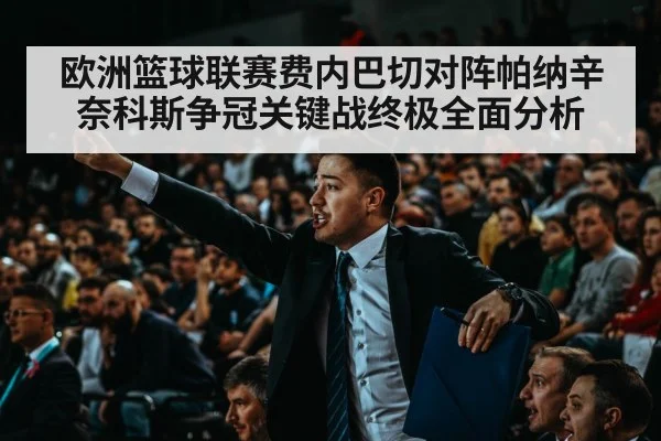 欧洲篮球联赛费内巴切对阵帕纳辛奈科斯争冠关键战终极全面分析