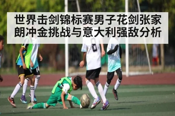 世界击剑锦标赛男子花剑张家朗冲金挑战与意大利强敌分析