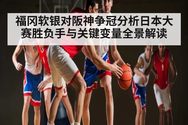 福冈软银对阪神争冠分析日本大赛胜负手与关键变量全景解读