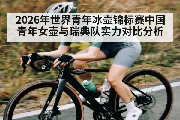 2026年世界青年冰壶锦标赛中国青年女壶与瑞典队实力对比分析